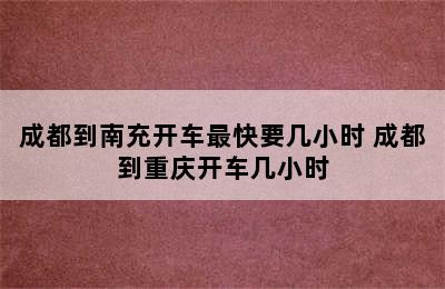 成都到南充开车最快要几小时 成都到重庆开车几小时